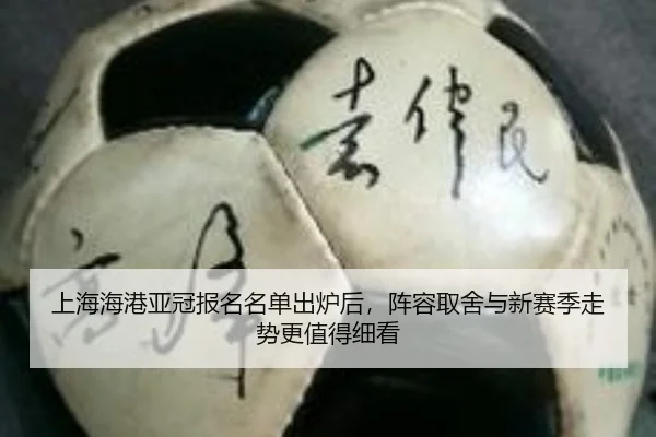 上海海港亚冠报名名单出炉后，阵容取舍与新赛季走势更值得细看